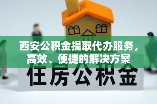 肇州西安公积金提取代办服务，高效、便捷的解决方案