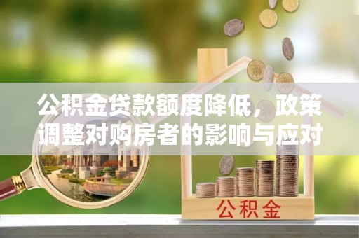 肇州公积金贷款额度降低，政策调整对购房者的影响与应对策略