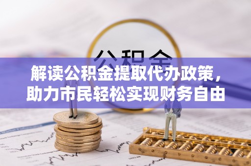 肇州解读公积金提取代办政策，助力市民轻松实现财务自由