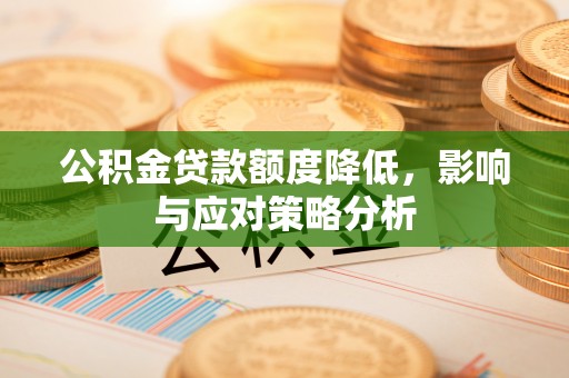 肇州公积金贷款额度降低，影响与应对策略分析