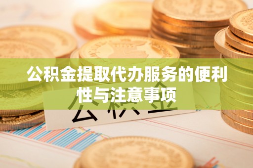 肇州公积金提取代办服务的便利性与注意事项