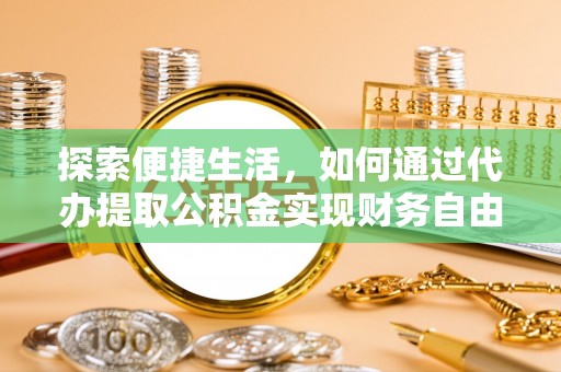 肇州探索便捷生活，如何通过代办提取公积金实现财务自由