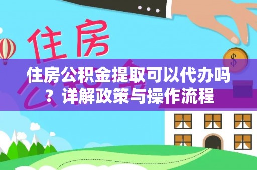 肇州住房公积金提取可以代办吗？详解政策与操作流程