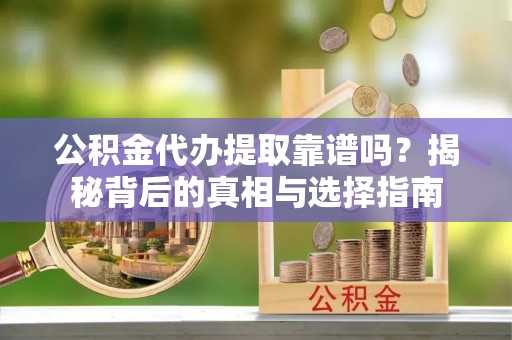 肇州公积金代办提取靠谱吗？揭秘背后的真相与选择指南