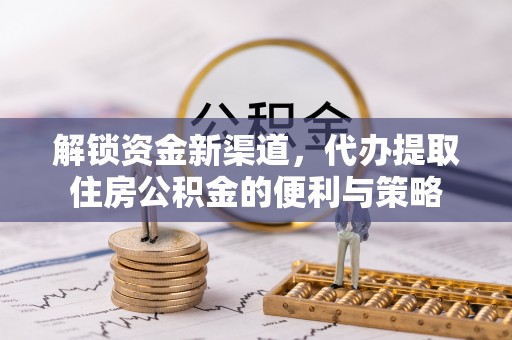 肇州解锁资金新渠道，代办提取住房公积金的便利与策略