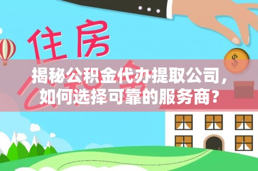 肇州揭秘公积金代办提取公司，如何选择可靠的服务商？