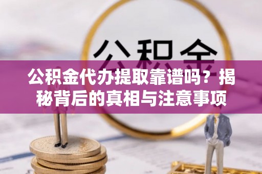 肇州公积金代办提取靠谱吗？揭秘背后的真相与注意事项