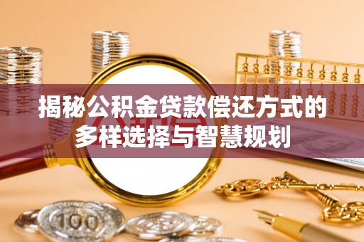肇州揭秘公积金贷款偿还方式的多样选择与智慧规划