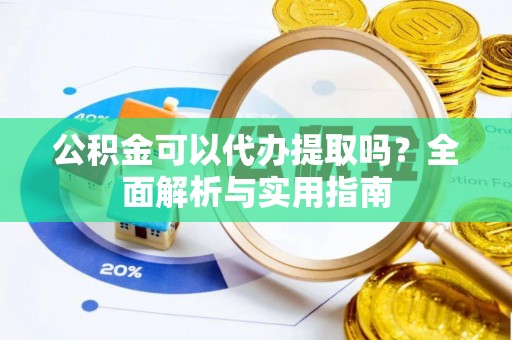 肇州公积金可以代办提取吗？全面解析与实用指南