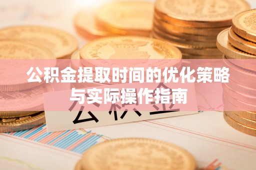 肇州公积金提取时间的优化策略与实际操作指南