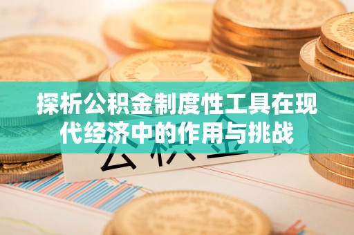 肇州探析公积金制度性工具在现代经济中的作用与挑战