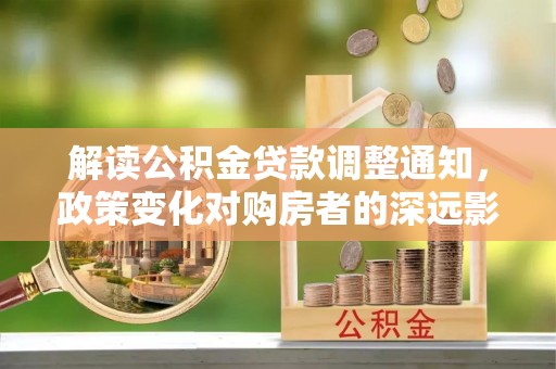 肇州解读公积金贷款调整通知，政策变化对购房者的深远影响
