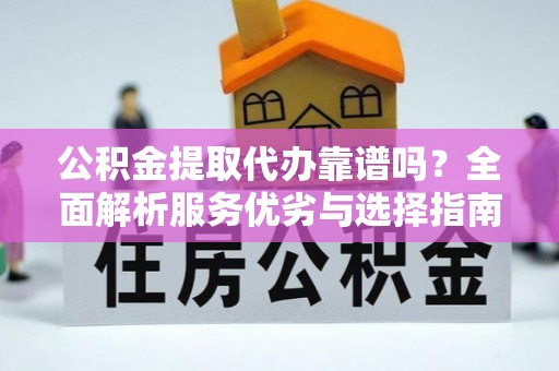肇州公积金提取代办靠谱吗？全面解析服务优劣与选择指南