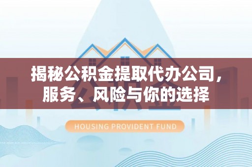 肇州揭秘公积金提取代办公司，服务、风险与你的选择