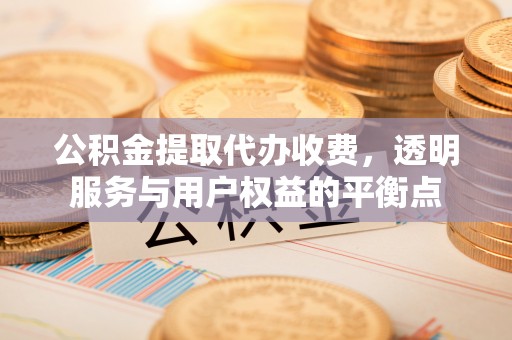 肇州公积金提取代办收费，透明服务与用户权益的平衡点
