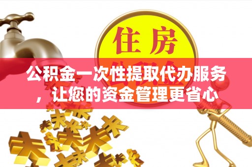 肇州公积金一次性提取代办服务，让您的资金管理更省心
