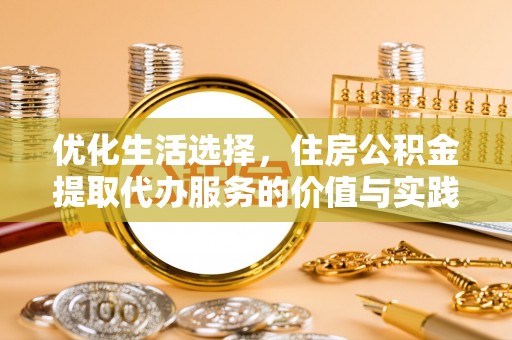 肇州优化生活选择，住房公积金提取代办服务的价值与实践