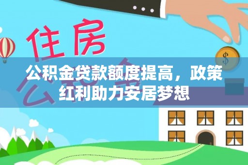 肇州公积金贷款额度提高，政策红利助力安居梦想