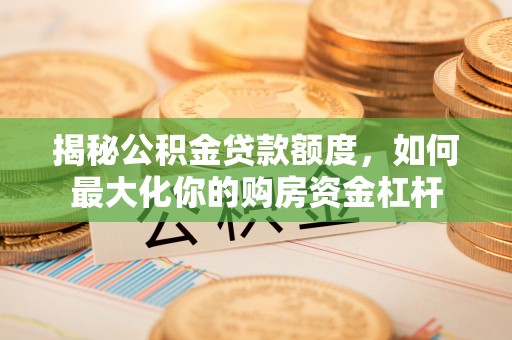 肇州揭秘公积金贷款额度，如何最大化你的购房资金杠杆