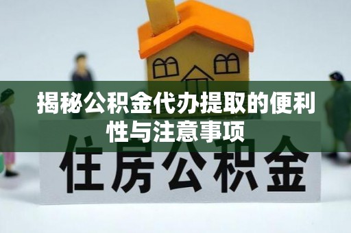 肇州揭秘公积金代办提取的便利性与注意事项