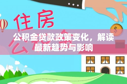 肇州公积金贷款政策变化，解读最新趋势与影响