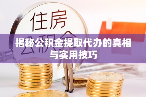 肇州揭秘公积金提取代办的真相与实用技巧