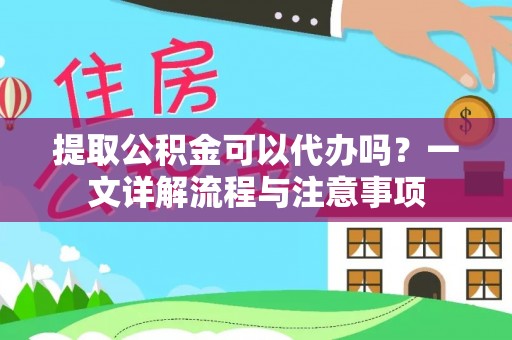 肇州提取公积金可以代办吗？一文详解流程与注意事项