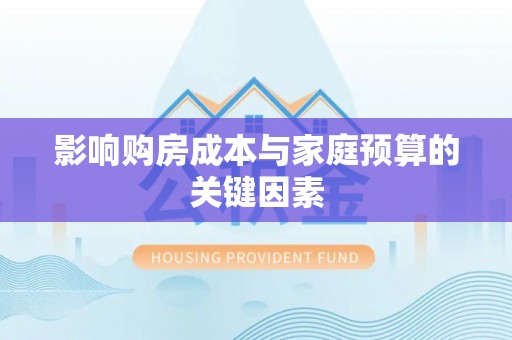 肇州影响购房成本与家庭预算的关键因素