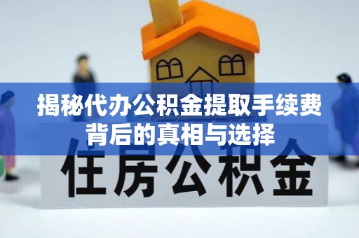 肇州揭秘代办公积金提取手续费背后的真相与选择