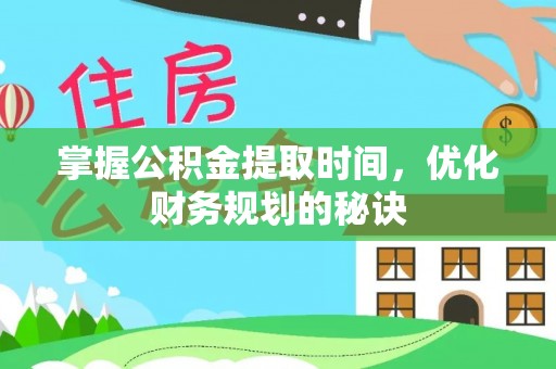 肇州掌握公积金提取时间，优化财务规划的秘诀