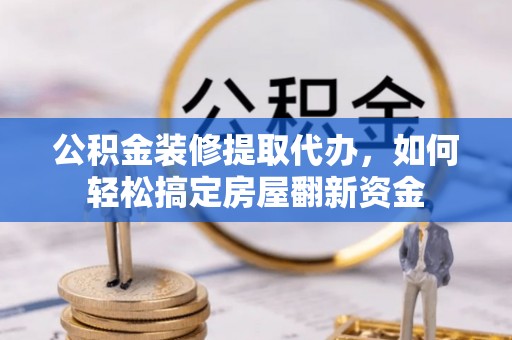肇州公积金装修提取代办，如何轻松搞定房屋翻新资金