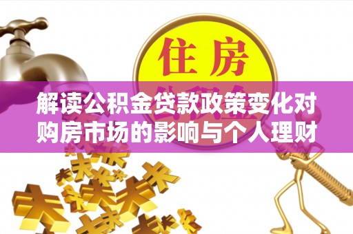肇州解读公积金贷款政策变化对购房市场的影响与个人理财规划的启示