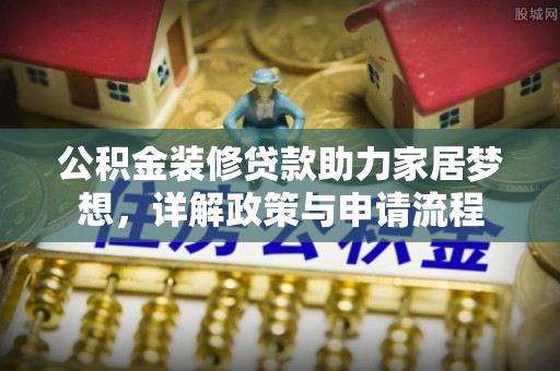 肇州公积金装修贷款助力家居梦想，详解政策与申请流程