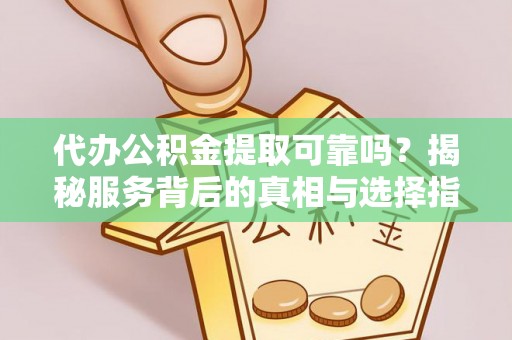 肇州代办公积金提取可靠吗？揭秘服务背后的真相与选择指南