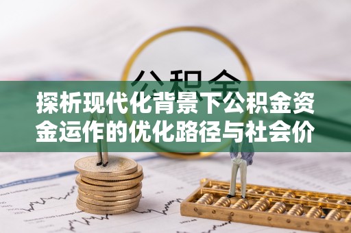 肇州探析现代化背景下公积金资金运作的优化路径与社会价值