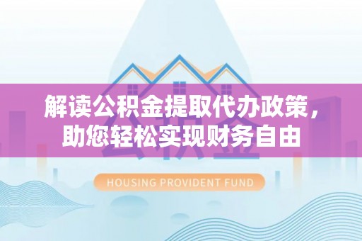 肇州解读公积金提取代办政策，助您轻松实现财务自由