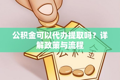 肇州公积金可以代办提取吗？详解政策与流程