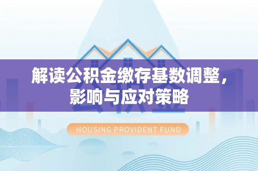 肇州解读公积金缴存基数调整，影响与应对策略