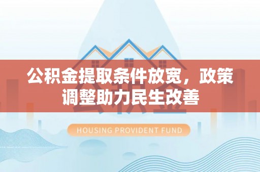 肇州公积金提取条件放宽，政策调整助力民生改善