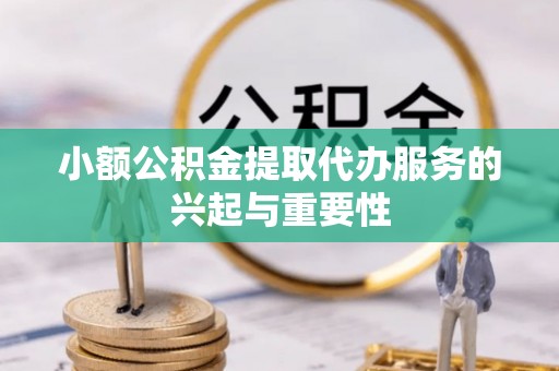 肇州小额公积金提取代办服务的兴起与重要性