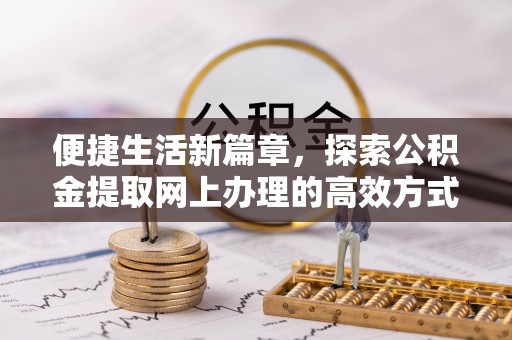 肇州便捷生活新篇章，探索公积金提取网上办理的高效方式