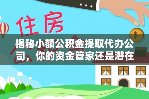 肇州揭秘小额公积金提取代办公司，你的资金管家还是潜在风险？