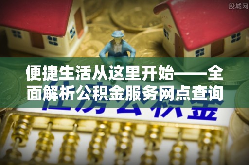 肇州便捷生活从这里开始——全面解析公积金服务网点查询技巧