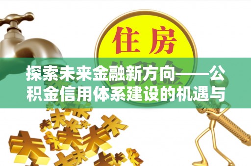 肇州探索未来金融新方向——公积金信用体系建设的机遇与挑战
