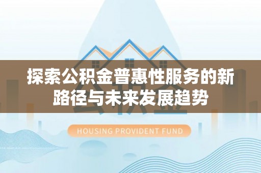 肇州探索公积金普惠性服务的新路径与未来发展趋势