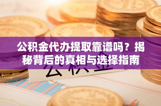 肇州公积金代办提取靠谱吗？揭秘背后的真相与选择指南
