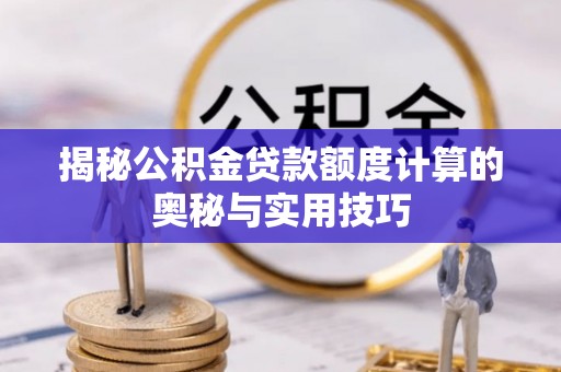 肇州揭秘公积金贷款额度计算的奥秘与实用技巧