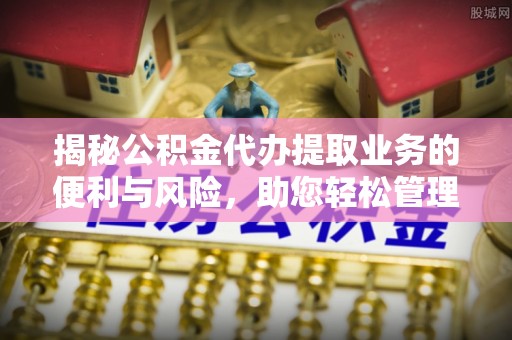 肇州揭秘公积金代办提取业务的便利与风险，助您轻松管理个人财务