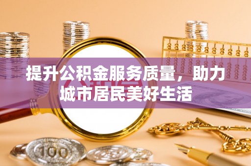 肇州提升公积金服务质量，助力城市居民美好生活