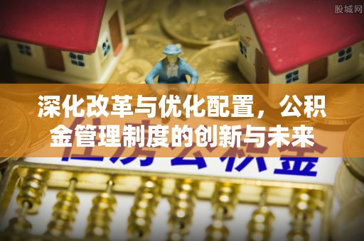 肇州深化改革与优化配置，公积金管理制度的创新与未来